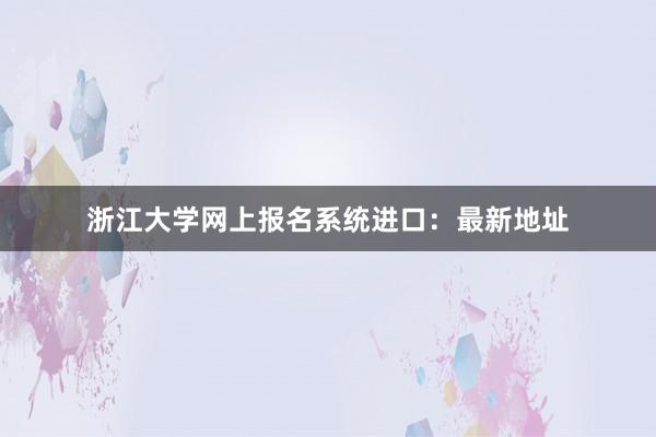 浙江大学网上报名系统进口：最新地址