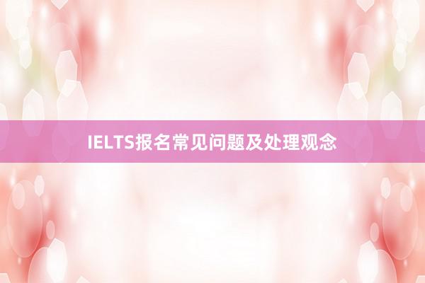 IELTS报名常见问题及处理观念