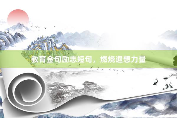 教育金句励志短句，燃烧遐想力量
