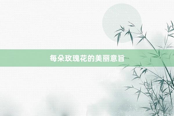 每朵玫瑰花的美丽意旨