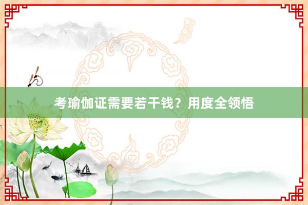 考瑜伽证需要若干钱?用度全领悟